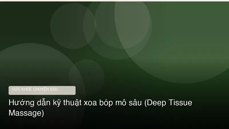 Phân tích y khoa hình ảnh Hướng dẫn kỹ thuật xoa bóp mô sâu (Deep Tissue Massage)